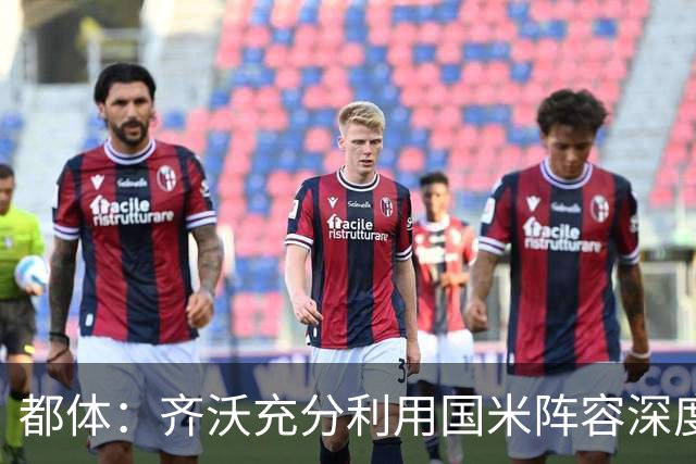 都体：齐沃充分利用国米阵容深度优势，扩大了轮换范围